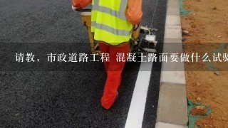 请教，市政道路工程 混凝土路面要做什么试验？具体取样的次数？弯拉试块尺寸是多少？?