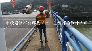 市政道路都有哪些试验，主要都检测什么项目，，急急