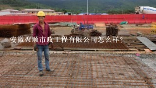 安徽聚顺市政工程有限公司怎么样？