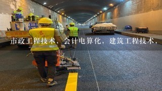 市政工程技术，会计电算化，建筑工程技术，建筑工程管理哪个好点就业方面，工资待遇