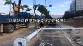 厂区道路建设部分还要交房产税吗？