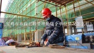 宝鸡市市政工程管理处这个单位情况怎么样？工资待遇怎么样啊？最主要是做什么的？麻烦谁告诉下！