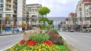 土建工程具体包括哪些？市政工程具体包括哪些？