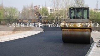 北京建筑工程学院 市政工程专业 哪个导师比较好啊？我是2011年考生，想调剂到北建工，有高人知道下吗？？