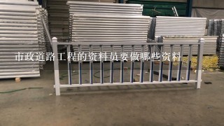 市政道路工程的资料员要做哪些资料