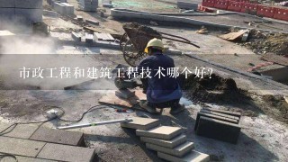 市政工程和建筑工程技术哪个好？