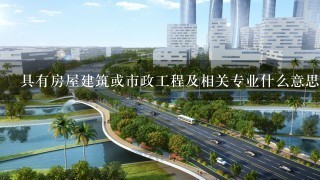 具有房屋建筑或市政工程及相关专业什么意思？相关专业是否包含法学、经济类等其他学科？