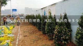 西安市政工程管理费、风险、利润费率多少?