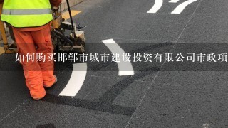 如何购买邯郸市城市建设投资有限公司市政项目建设债券