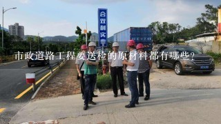 市政道路工程要送检的原材料都有哪些？