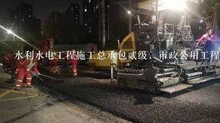 水利水电工程施工总承包贰级，市政公用工程施工总承包贰级，房屋建筑工程施工总承包叁级翻译成英语