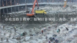 市政公路工程中，如何计算钢筋、沥青、水泥用量？