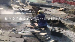 杭州宏岳市政工程有限公司福利待遇