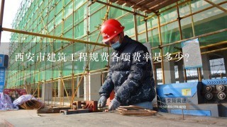 西安市建筑工程规费各项费率是多少？