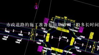 市政道路的施工准备和前期协调一般多长时间