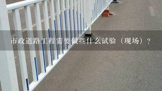 市政道路工程需要做些什么试验（现场）？