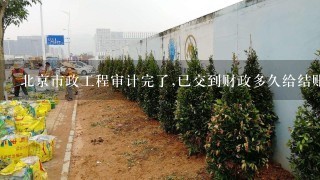 北京市政工程审计完了,已交到财政多久给结账