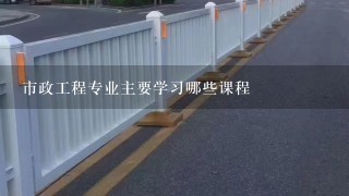 市政工程专业主要学习哪些课程