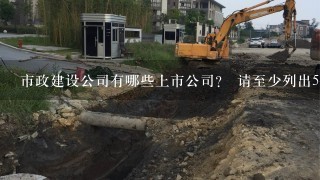 市政建设公司有哪些上市公司？ 请至少列出5个 及股票代码