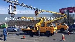 市政工程公路工程哪个工程更赚钱??