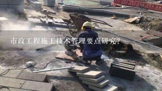 市政工程施工技术管理要点研究？