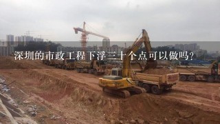 深圳的市政工程下浮三十个点可以做吗？