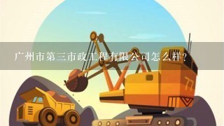 广州市第三市政工程有限公司怎么样？