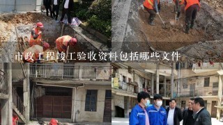 市政工程竣工验收资料包括哪些文件