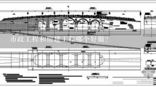 市政工程和房建工程哪个好做？