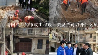 请问成都的市政工程设计类发票可以开什么项目?