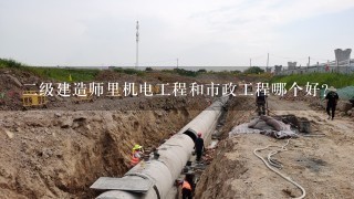 二级建造师里机电工程和市政工程哪个好？