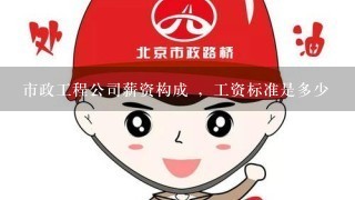 市政工程公司薪资构成 ，工资标准是多少