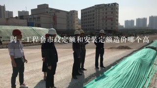 同一工程套市政定额和安装定额造价哪个高