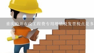 重庆的开市政工程费专用增值税发票税点是多少？