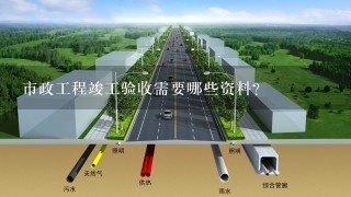 市政工程竣工验收需要哪些资料？