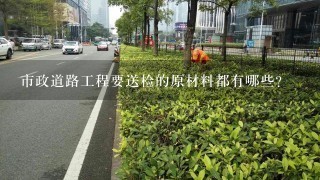 市政道路工程要送检的原材料都有哪些？