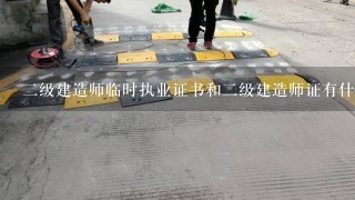 二级建造师临时执业证书和二级建造师证有什么不同?