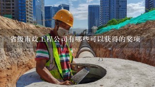 省级市政工程公司有哪些可以获得的奖项