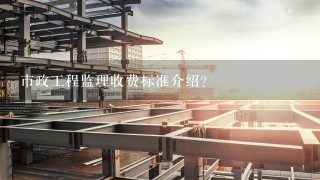 市政工程监理收费标准介绍？