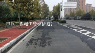 市政工程施工管理措施？