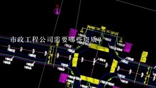 市政工程公司需要哪些资质？