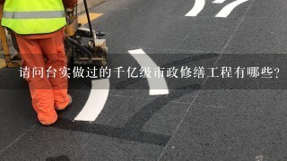 请问台实做过的千亿级市政修缮工程有哪些？