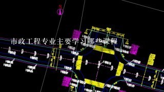 市政工程专业主要学习哪些课程