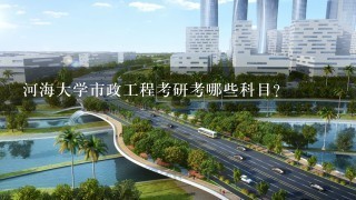 河海大学市政工程考研考哪些科目？