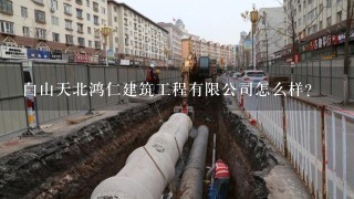 白山天北鸿仁建筑工程有限公司怎么样？