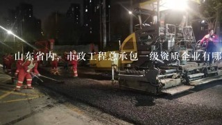 山东省内，市政工程总承包一级资质企业有哪些？