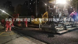 市政工程项目建设成本管理问题解决的措施？