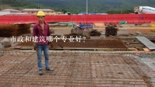 市政和建筑哪个专业好？