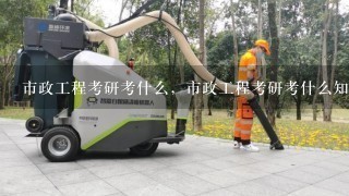 市政工程考研考什么，市政工程考研考什么知识