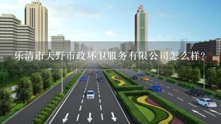 乐清市天野市政环卫服务有限公司怎么样？